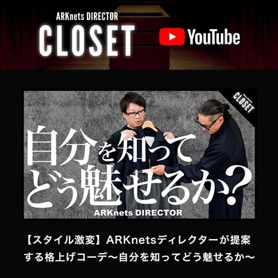 【YouTube】ARKnets DIRECTOR CLOSET｜【スタイル激変】ARKnetsディレクターが提案する格上げコーデ ~自分を知ってどう魅せるか~