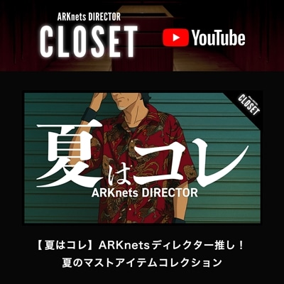 【YouTube】ARKnets DIRECTOR CLOSET｜【夏はコレ】ARKnetsディレクター推し！夏のマストアイテムコレクション